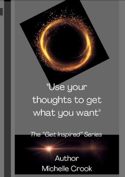 Use your thoughts to get what you want: Use your thoughts to get what you want by Michelle Crook 9781804676547