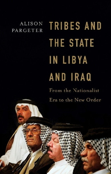 Tribes and the State in Libya and Iraq: From the Nationalist Era to the New Order by Alison Pargeter 9781805260448