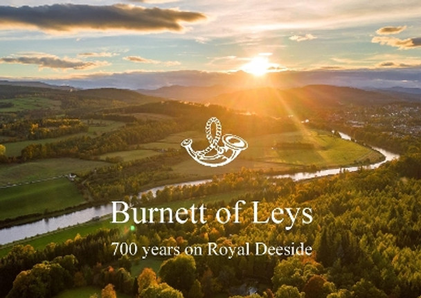 Burnett of Leys - 700 years on Royal Deeside: A pictorial account of 700 years on Royal Deeside by Burnett of Leys Family 9781836020301