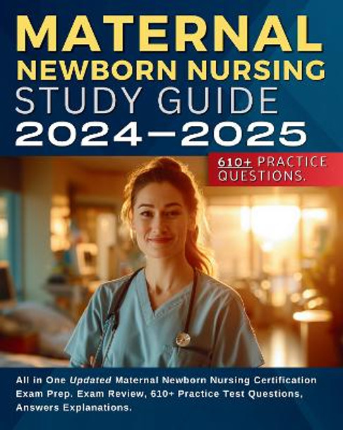 Maternal Newborn Nursing Study Guide 2024-2025: All in One Updated Maternal Newborn Nursing Certification Exam Prep. Exam Review, 610+ Practice Test Questions, Answers Explanations. by Bella Bond 9781836021094