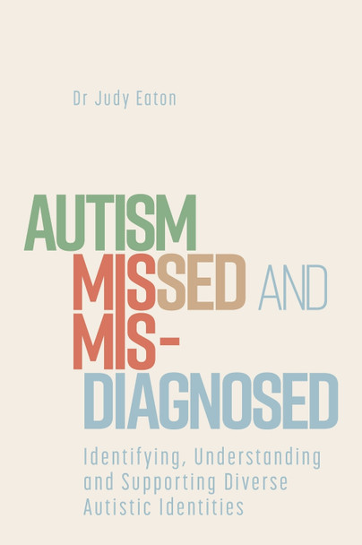 Autism Missed and Misdiagnosed: Identifying, Understanding and Supporting Diverse Autistic Identities by Judy Eaton 9781839974601
