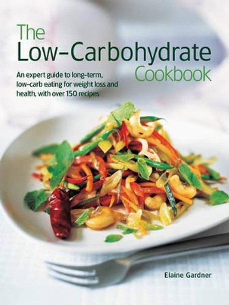 The Low-Carbohydrate Cookbook: An Expert Guide to Long-Term, Low-Carb Eating for Weight Loss and Health, with Over 150 Recipes by Elaine Gardner 9781844776597