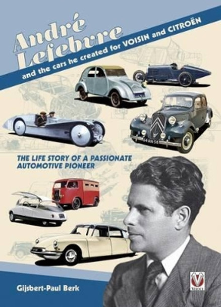 Andre Lefebvre and the Cars He Created at Voisin and Citroen by Paul Berk Gijsbert 9781845842444