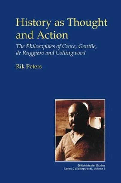 History as Thought and Action: The Philosophies of Croce, Gentile, de Ruggiero and Collingwood by Rik Peters 9781845402440