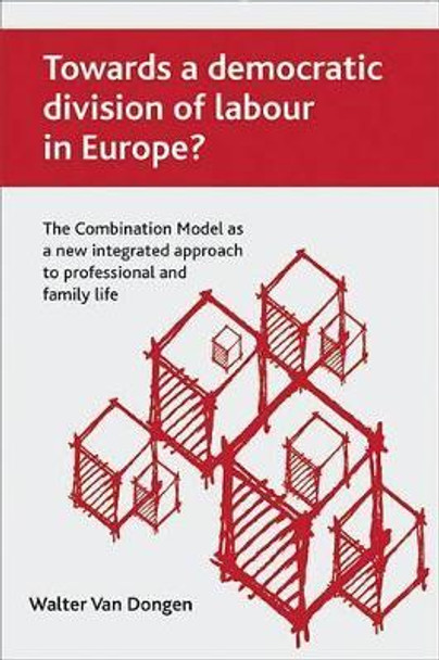 Towards a democratic division of labour in Europe?: The Combination Model as a new integrated approach to professional and family life by Walter van Dongen 9781847422699