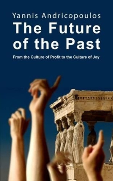 The Future of the Past: From the culture of profit to the culture of joy by Yannis Androcopoulos 9781845401313