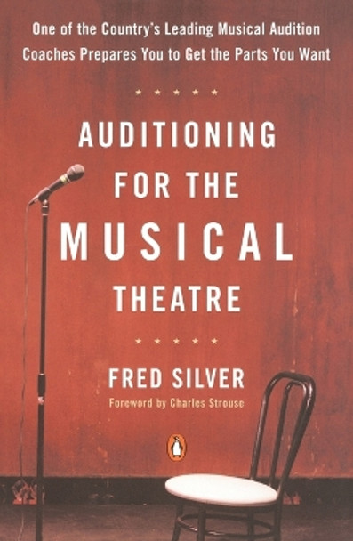 Auditioning for the Musical Theatre: One of the Coutnry's Leading Musical Audition Coaches Prepares You to Get the Parts You Want by Fred Silver 9780140104998