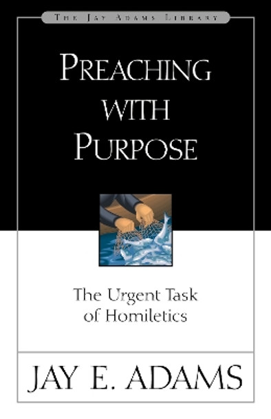 Preaching with Purpose: The Urgent Task of Homiletics by Jay E. Adams 9780310510918