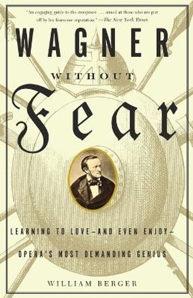 Wagner without Fear: Learning to Love and Even Enjoy Opera's Most Demanding Genius by William Berger 9780375700545