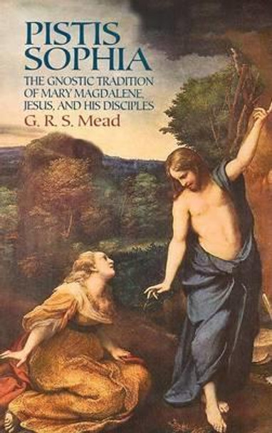 Pistis Sophia: The Gnostic Tradition of Mary Magdalene, Jesus, and His Disciples by G. R. S. Mead 9780486440644