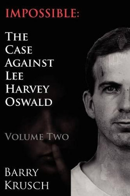 Impossible: The Case Against Lee Harvey Oswald (Volume Two) by Barry Krusch 9780962098154