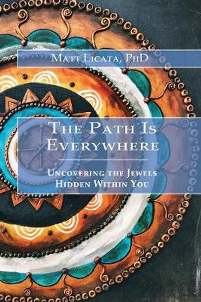 The Path Is Everywhere: Uncovering the Jewels Hidden Within You by Matt Licata 9780999056905