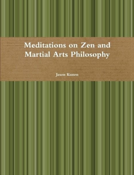 Meditations on Zen and Martial Arts Philosophy by Jason Kunen 9781105797316