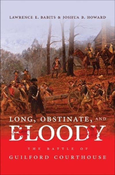 Long, Obstinate, and Bloody: The Battle of Guilford Courthouse by Joshua B. Howard 9781469609881