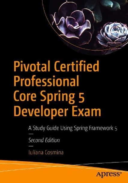 Pivotal Certified Professional Core Spring 5 Developer Exam: A Study Guide Using Spring Framework 5 by Iuliana Cosmina 9781484251355