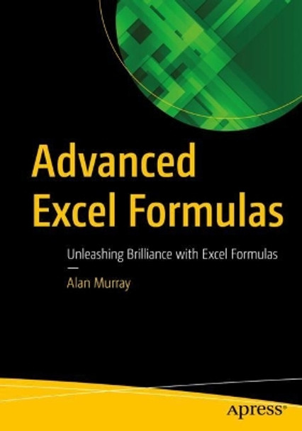 Advanced Excel Formulas: Unleashing Brilliance with Excel Formulas by Alan Murray 9781484271247