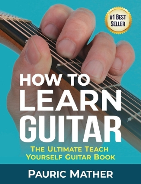 How To Learn Guitar: The Ultimate Teach Yourself Guitar Book by Pauric Mather 9781499216356