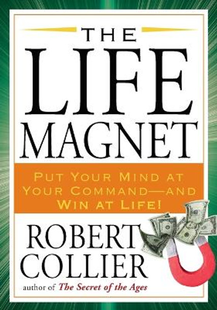 The Life Magnet: Put Your Mind at Your Command --and Win at Life! by Robert Collier 9781585428465