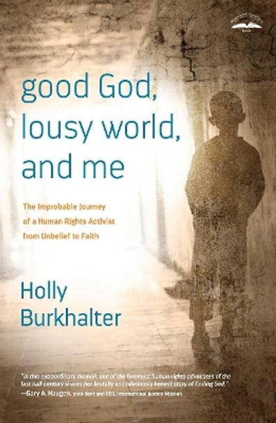 Good God, Lousy World, and Me: The Improbable Journey of a Human Rights Activist from Unbelief to Faith by Holly Burkhalter 9781601425102