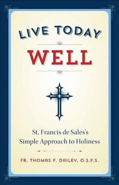 Live Today Well: St. Francis de Sales's Simple Approach to Holiness by Thomas F Dailey, O.S.F.S. 9781622823017