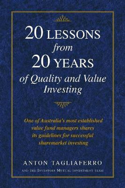 20 LESSONS from 20 YEARS of Quality and Value Investing: One of Australia's most established value fund managers shares its guidelines for successful sharemarket investing by Anton Tagliaferro 9780648727927