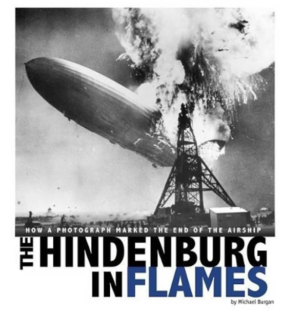 Hindenburg in Flames: How a Photograph Marked the End of the Airship by ,Michael Burgan 9780756554439