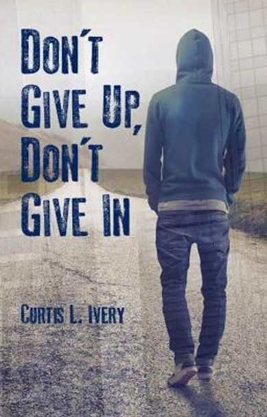 Don't Give Up, Don't Give In by Dr. Curtis L. Ivery 9780825307898