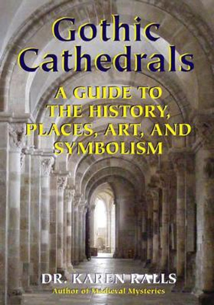 Gothic Cathedrals: A Guide to the History, Places, Art, and Symbolism by Karen Ralls 9780892541737