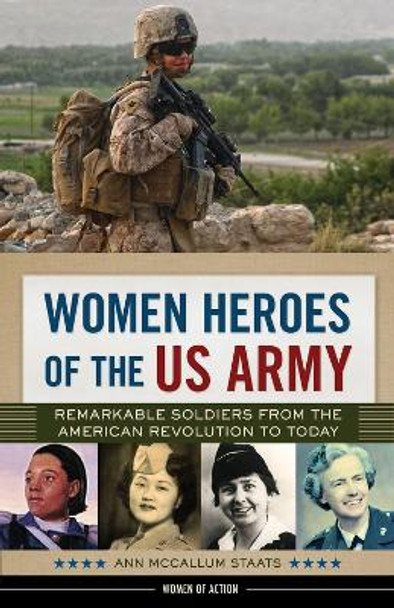 Women Heroes of the US Army: Remarkable Soldiers from the American Revolution to Today by Ann McCallum Staats 9780914091240