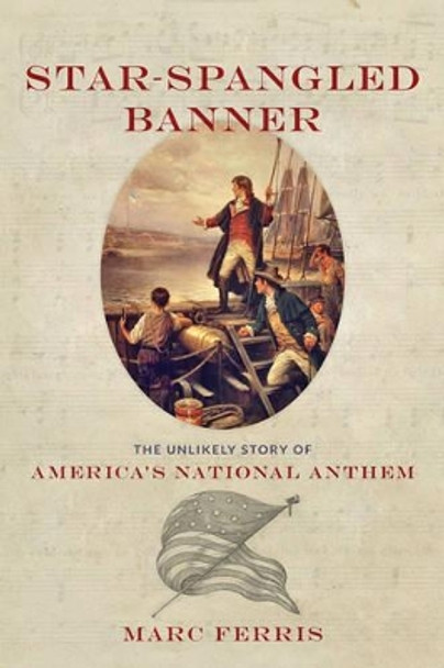 Star-Spangled Banner: The Unlikely Story of America's National Anthem by Marc Ferris 9781421415185