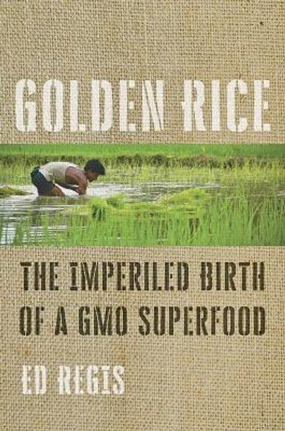 Golden Rice: The Imperiled Birth of a GMO Superfood by Ed Regis 9781421433035