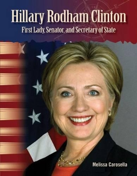 Hillary Rodham Clinton: First Lady, Senator, and Secretary of State by Melissa Carosella 9781433315084