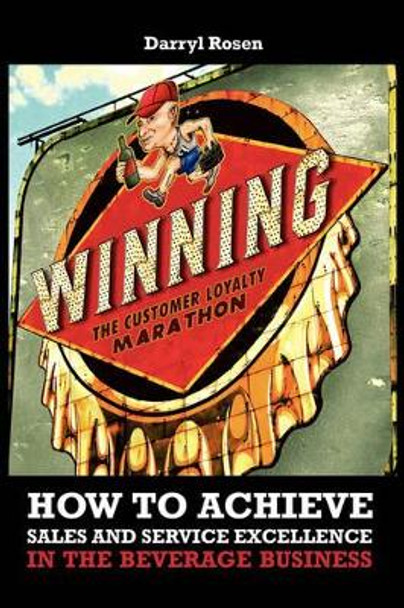 Winning the Customer Loyalty Marathon: How to Achieve Sales and Service Excellence in the Beverage Business by Darryl Rosen 9781438954240