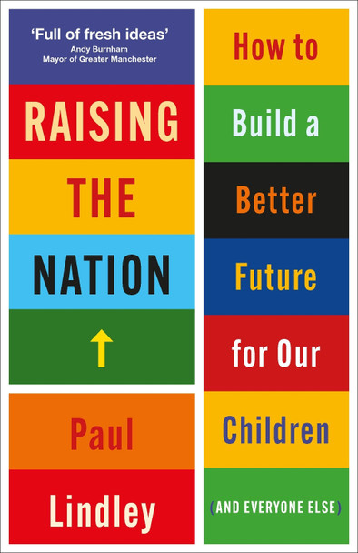 Raising the Nation: How to Build a Better Future for Our Children (and Everyone Else) Paul Lindley (Chancellor, University of Reading) 9781447366478