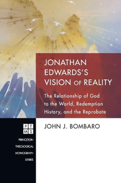 Jonathan Edwards's Vision of Reality: The Relationship of God to the World, Redemption History, and the Reprobate by John J Bombaro 9781498260800
