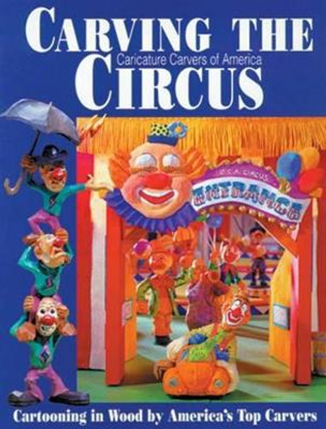 Carving the Caricature Carvers of America Circus: Cartooning in Wood by America's Top Carvers by Caricature Carvers of America 9781565230941