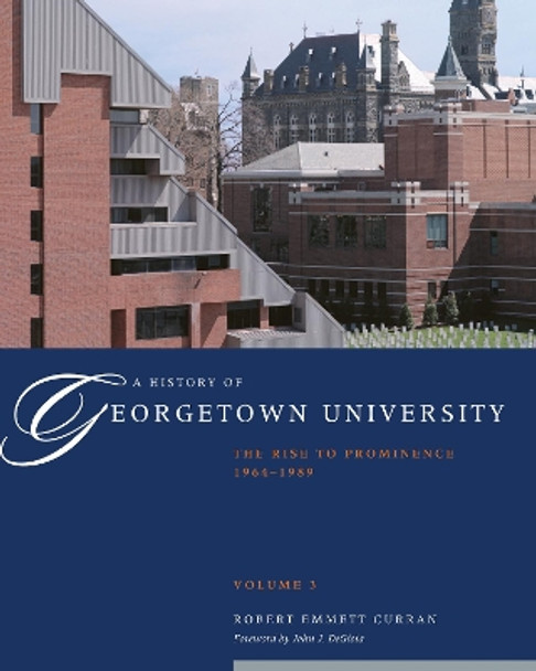 A History of Georgetown University: The Rise to Prominence, 1964-1989, Volume 3 by Robert Emmett Curran 9781589016903