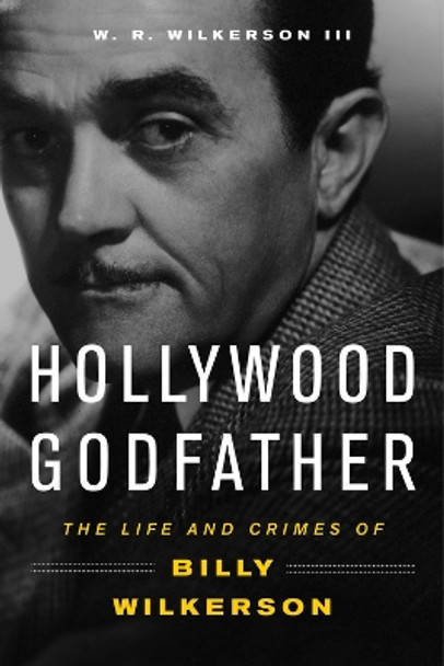 Hollywood Godfather: The Life and Crimes of Billy Wilkerson by W. R. Wilkerson, III 9781613736609