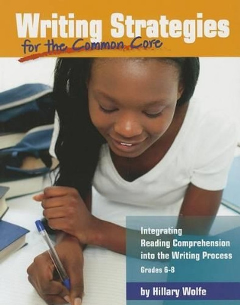 Writing Strategies for the Common Core: Integrating Reading Comprehension Into the Writing Process, Grades 6-8 by Hillary Wolfe 9781625215246