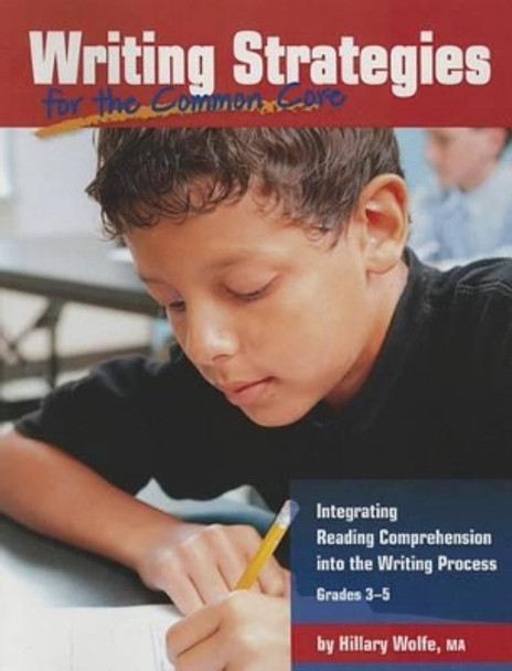 Writing Strategies for the Common Core: Integrating Reading Comprehension Into the Writing Process, Grades 3-5 by Hillary Wolfe 9781625219343