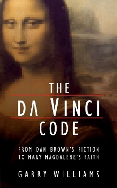 The Da Vinci Code: From Dan Brown's Fiction to Mary Magdalene's Faith by Garry Williams 9781845501211