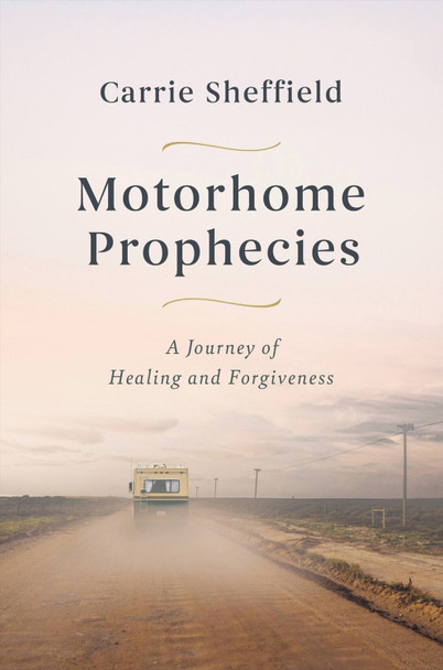Motorhome Prophecies: A Journey of Healing and Forgiveness by Carrie Sheffield 9781546004387 Motorhome Prophecies: A Journey of Healing and Forgiveness by Carrie Sheffield 9781546004387