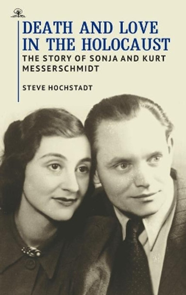 Death and Love in the Holocaust: The Story of Sonja and Kurt Messerschmidt by Steve Hochstadt 9781644696934