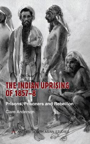 The Indian Uprising of 1857-8: Prisons, Prisoners and Rebellion by Clare Anderson 9781843312956