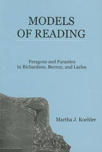 Models of Reading: Paragons and Parasites in Richardson, Burney, and Laclos by Martha J. Koehler 9781611482096