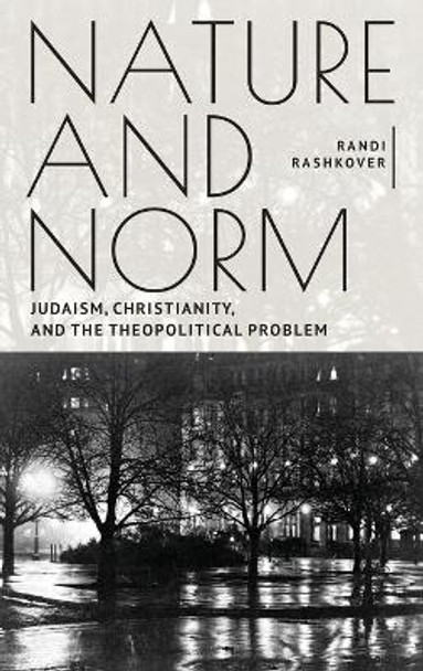 Nature and Norm: Judaism, Christianity, and the Theopolitical Problem by Randi Rashkover 9781644695098