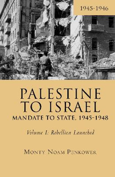 Palestine to Israel: Mandate to State, 1945-1948 (Volume I): Rebellion Launched, 1945-1946 by Monty Noam Penkower 9781618118738