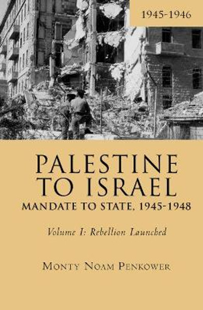 Palestine to Israel: Mandate to State, 1945-1948 (Volume I): Rebellion Launched, 1945-1946 by Monty Noam Penkower 9781618118745