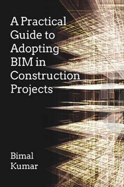 A Practical Guide to Adopting BIM in Construction Projects by Bimal Kumar 9781849951463