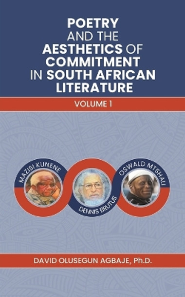 Poetry and the Aesthetics of Commitment in South African Literature: Volume 1 by David Olusegun Agbaje, Ph.D 9781398428706